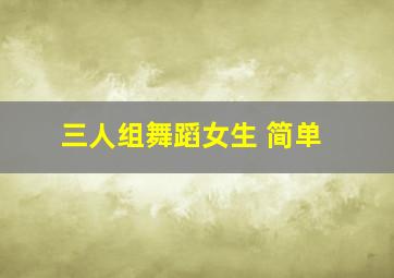 三人组舞蹈女生 简单